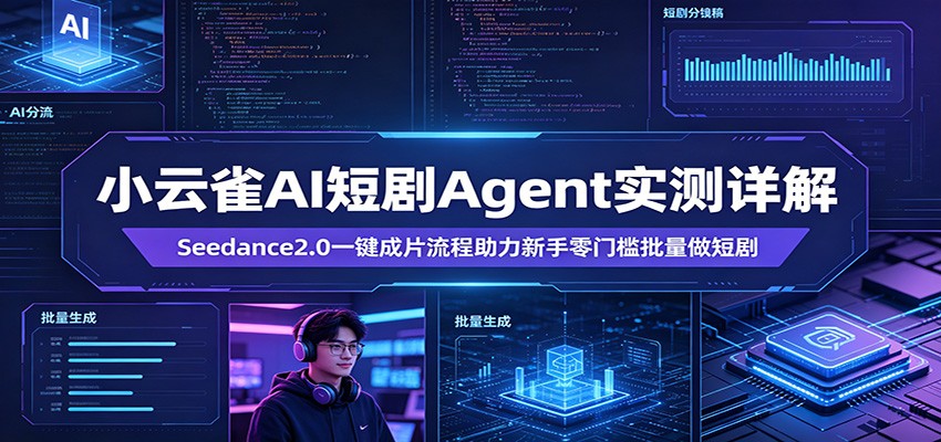小云雀AI短剧Agent实测详解：Seedance2.0一键成片流程助力新手零门槛批量做短剧-吾爱云课堂