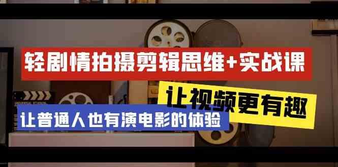 轻剧情+拍摄剪辑思维实战课 让视频更有趣 让普通人也有演电影的体验(23节课)-吾爱云课堂