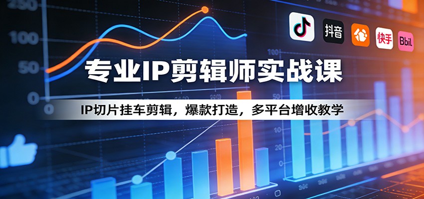 专业IP剪辑师实战课：IP切片挂车剪辑，爆款打造，多平台增收教学-吾爱云课堂