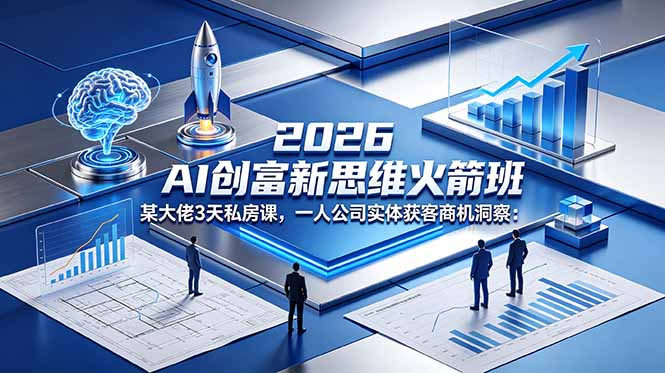 2026 AI 创富新思维火箭班：某大佬3天私房课，一人公司实体获客商机洞察-吾爱云课堂