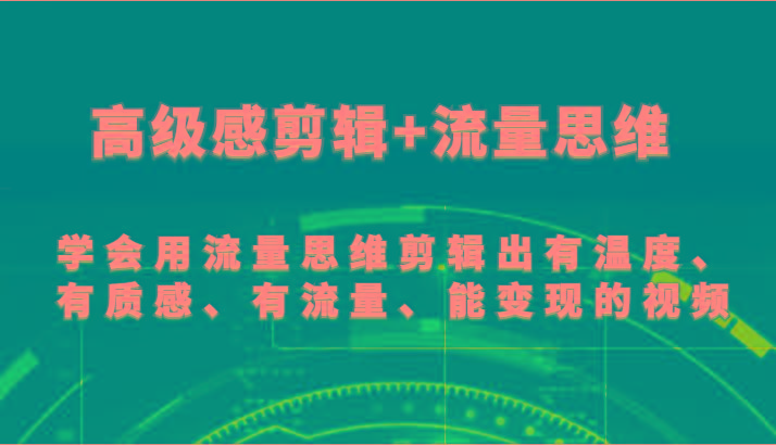 高级感剪辑+流量思维 学会用流量思维剪辑出有温度、有质感、有流量、能变现的视频-吾爱云课堂