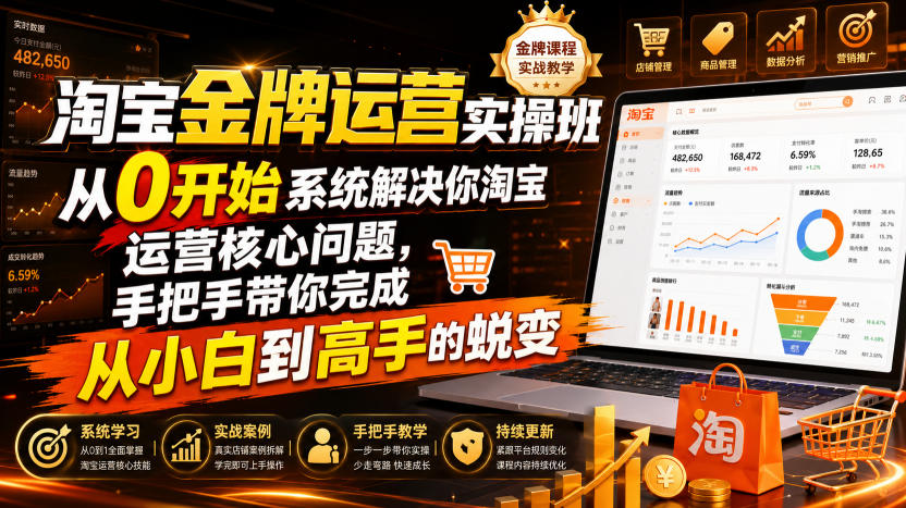 淘宝金牌运营实操班,从0开始系统解决你淘宝运营核心问题,手把手带你完成从小白到高手的蜕变(2026年7月)-吾爱云课堂