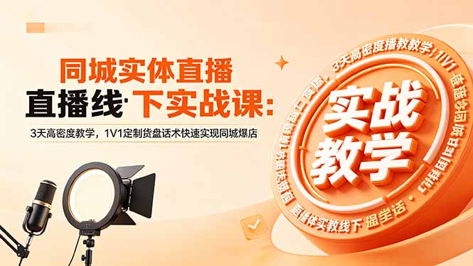 同城实体直播线下实战课：3天高密度教学，1V1定制货盘话术快速实现同城爆店-吾爱云课堂