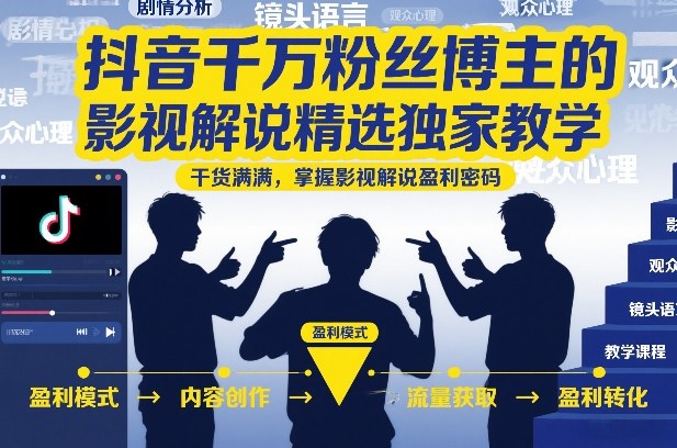 抖音千万粉丝博主的影视解说精选独家教学，干货满满，掌握影视解说盈利密码(更新)-吾爱云课堂