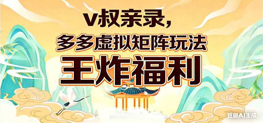 v叔亲录，多多虚拟矩阵玩法，王炸福利限时领取-吾爱云课堂