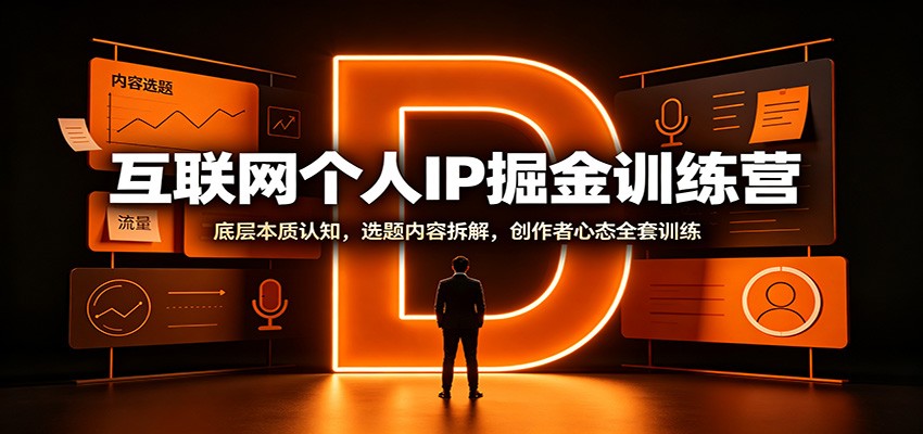 互联网个人IP掘金训练营：底层本质认知，选题内容拆解，创作者心态全套训练-吾爱云课堂