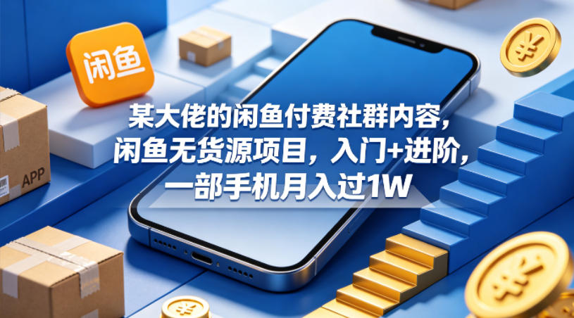 某大佬的闲鱼付费社群内容，闲鱼无货源项目，入门+进阶，一部手机月入过1W-吾爱云课堂