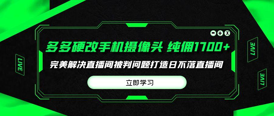 (9987期)多多硬改手机摄像头,单场带货纯佣1700+完美解决直播间被判问题,打造日...-吾爱云课堂