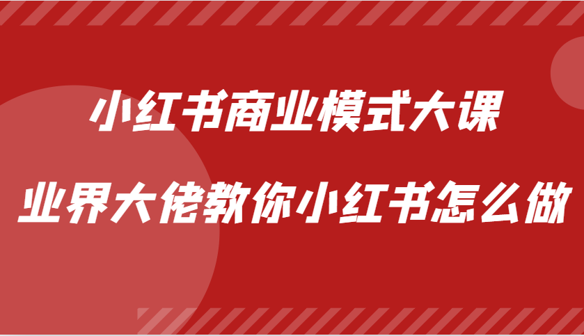 小红书商业模式大课,业界大佬教你小红书怎么做【视频课】-吾爱云课堂