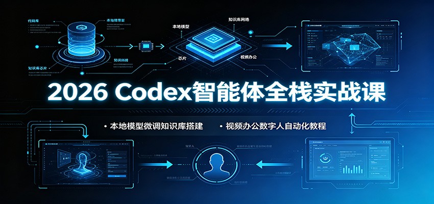 2026 Codex智能体全栈实战课：本地模型微调知识库搭建，视频办公数字人自动化教程-吾爱云课堂