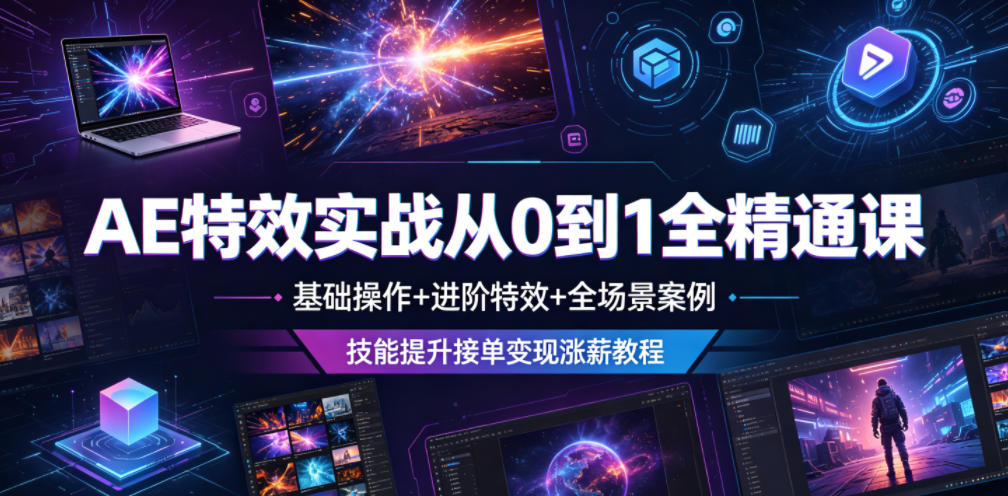 AE特效实战从0到1全精通课，基础操作+进阶特效+全场景案例，技能提升接单变现涨薪教程-吾爱云课堂