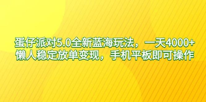 蛋仔派对5.0全新蓝海玩法,一天4000+,懒人稳定放单变现,手机平板即可...-吾爱云课堂