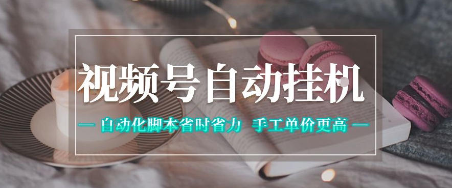 视频号自动挂G项目，自动化脚本省时省力，手工单价更高，日入300+全网最稳【揭秘】-吾爱云课堂