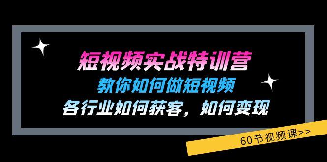 短视频实战特训营:教你如何做短视频,各行业如何获客,如何变现 (60节)-吾爱云课堂