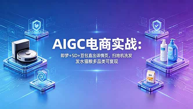 AIGC电商实战班：即梦+SD+豆包直出详情页，扫地机洗发水猫粮多品类可复现-吾爱云课堂
