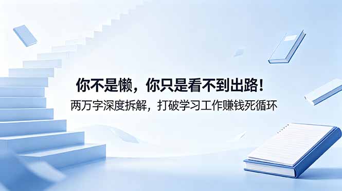 付费文章：你不是懒，你只是看不到出路！两万字深度拆解，打破学习工作赚钱死循环-吾爱云课堂