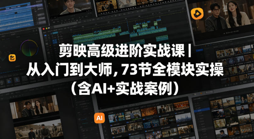 剪映高级进阶实战课｜从入门到大师，73节全模块实操(含AI+实战案例)-吾爱云课堂