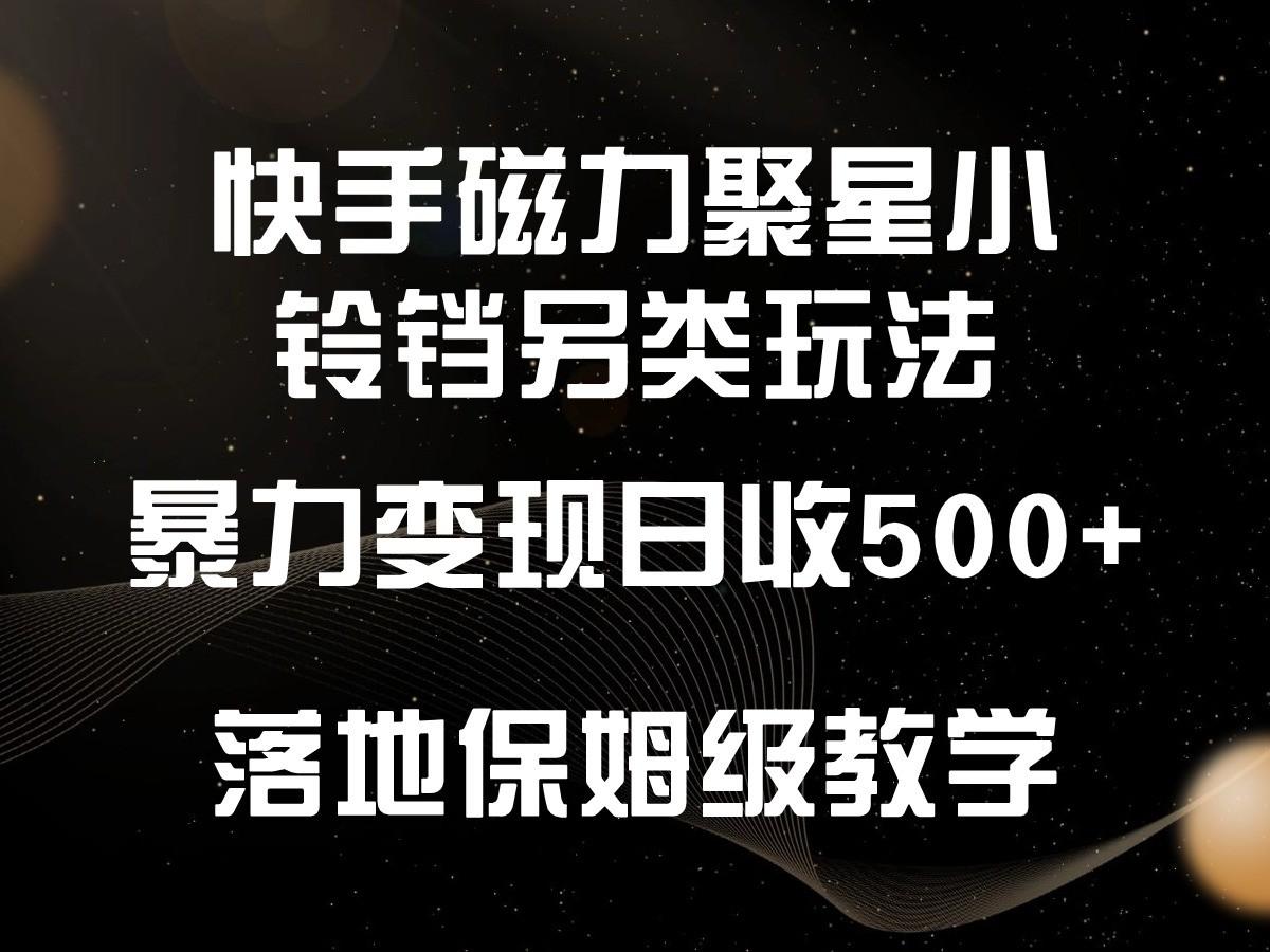 快手磁力聚星小铃铛另类玩法,暴力变现日入500+,小白轻松上手,落地保姆级教学-吾爱云课堂