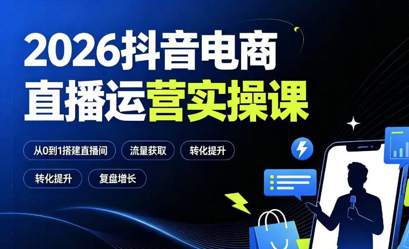 2026抖音电商直播运营实操课：从0到1搭建直播间，掌握流量获取、千川投放、转化提升与复盘增长-吾爱云课堂