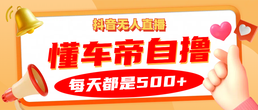 抖音无人直播“懂车帝”自撸玩法,每天2小时收益500+-吾爱云课堂