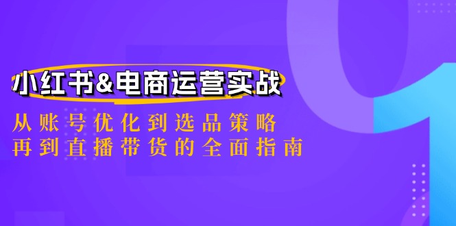 小红书&电商运营实战:从账号优化到选品策略,再到直播带货的全面指南-吾爱云课堂