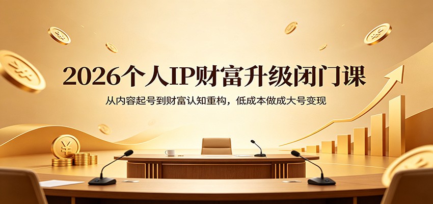 2026个人IP财富升级闭门课：从内容起号到财富认知重构，低成本做成大号变现-吾爱云课堂