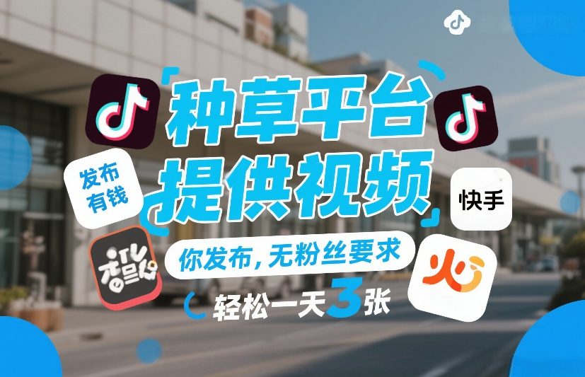 种草平台提供视频，你发布，无粉丝要求，发布就有钱，轻松一天3张+【揭秘】-吾爱云课堂