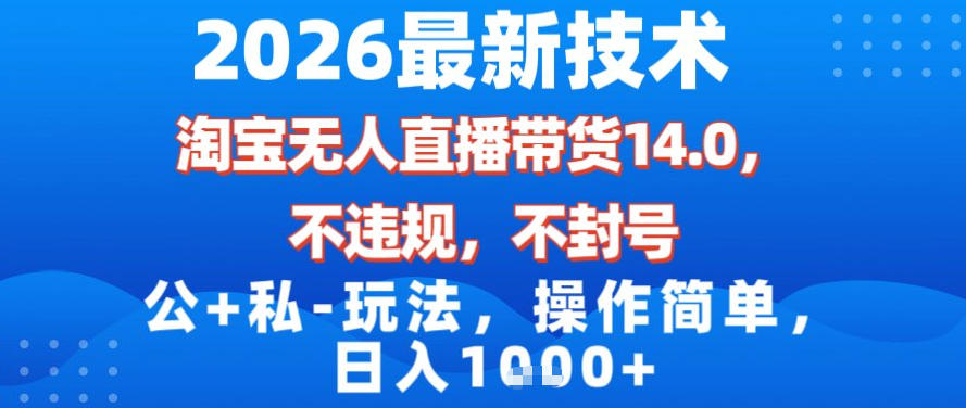 2026最新技术，淘宝无人直播带货14.0，不封号，不违规，公+私玩法，操作简单，日入1k【揭秘】-吾爱云课堂