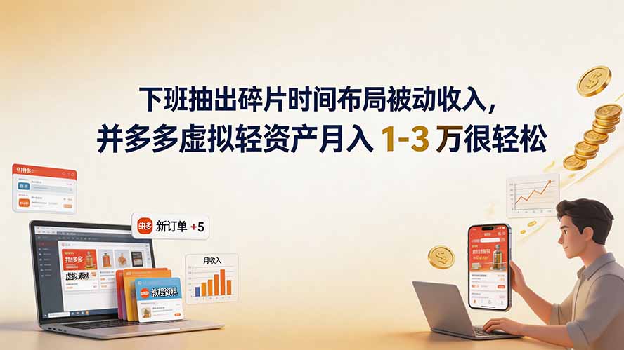 下班抽出碎片时间布局被动收入，拼多多虚拟轻资产月入 1-3 万很轻松-吾爱云课堂