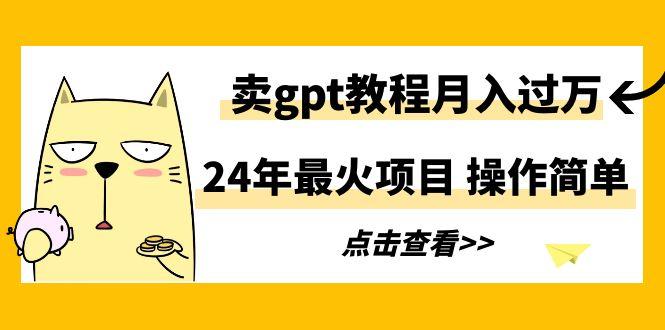 24年最火项目,卖gpt教程月入过万,操作简单-吾爱云课堂