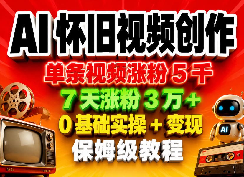 AI怀旧视频创作，单条视频涨粉5千，7天涨粉3W+，0基础实操+变现保姆级教程-吾爱云课堂