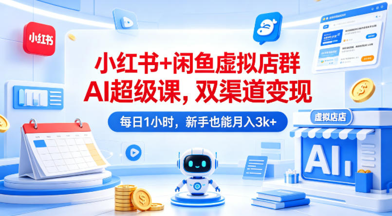 小红书+闲鱼虚拟店群AI超级课，双渠道变现，每日1小时，新手也能月入3k+-吾爱云课堂