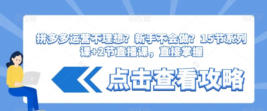 拼多多运营不理想?新手不会做?15节系列课+2节直播课,直接掌握-吾爱云课堂