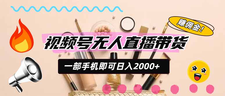 视频号带货，一天2000+，一部手机即可开展的完美副业，无需投资-吾爱云课堂