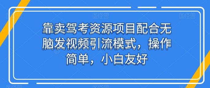 靠卖驾考资源项目配合无脑发视频引流模式,操作简单,小白友好【揭秘】-吾爱云课堂
