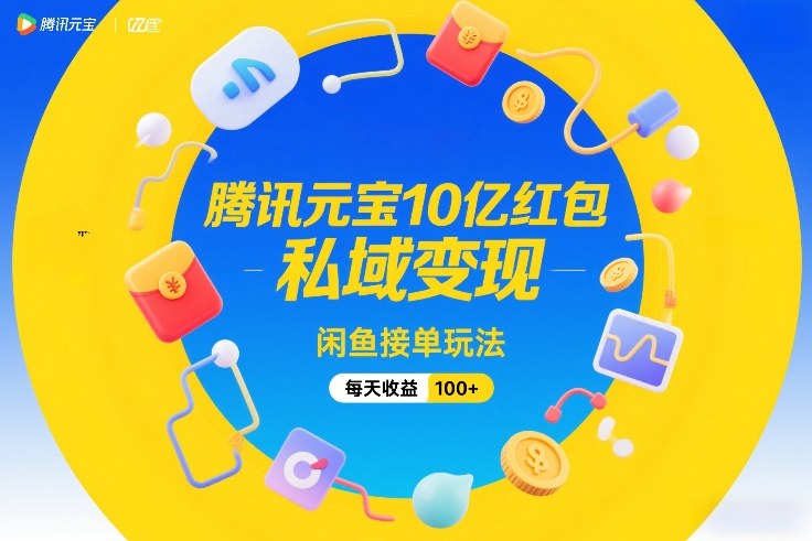 腾讯元宝10亿红包，私域变现，闲鱼接单玩法，每天收益100+-吾爱云课堂