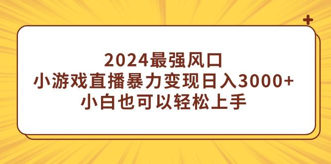 (9342期)2024最强风口,小游戏直播暴力变现日入3000+小白也可以轻松上手-吾爱云课堂