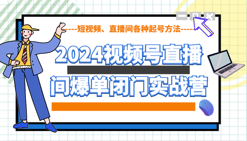 2024视频号直播间爆单闭门实战营,教你如何做视频号,短视频、直播间各种起号方法-吾爱云课堂