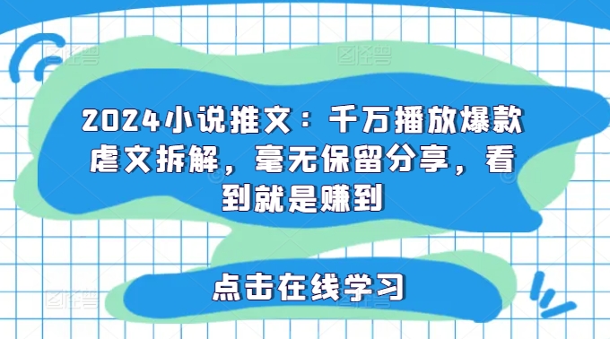 2024小说推文:千万播放爆款虐文拆解,毫无保留分享,看到就是赚到-吾爱云课堂