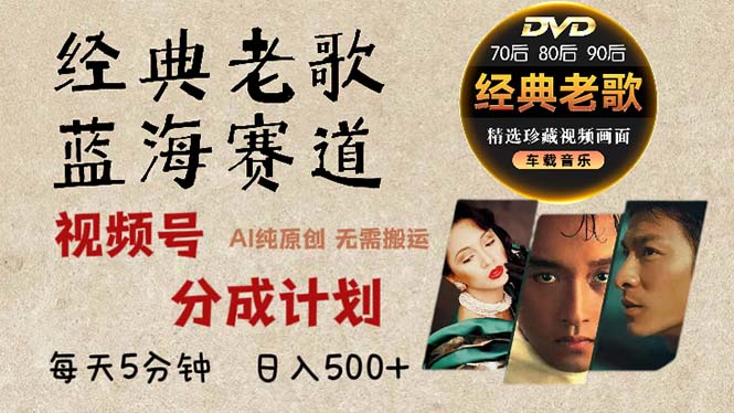 2024年最新经典老歌赛道，视频号分成计划收益拿到手软，AI纯原创作品，...-吾爱云课堂