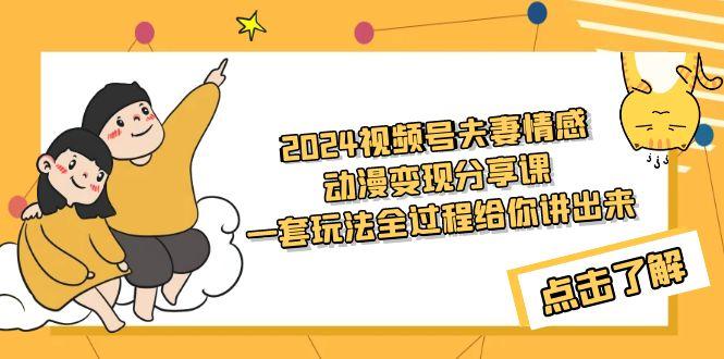 (9265期)2024视频号夫妻情感动漫变现分享课 一套玩法全过程给你讲出来(教程+素材)-吾爱云课堂