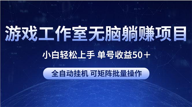 游戏工作室无脑躺赚项目 小白轻松上手 单号收益50+ 可矩阵批量操作-吾爱云课堂