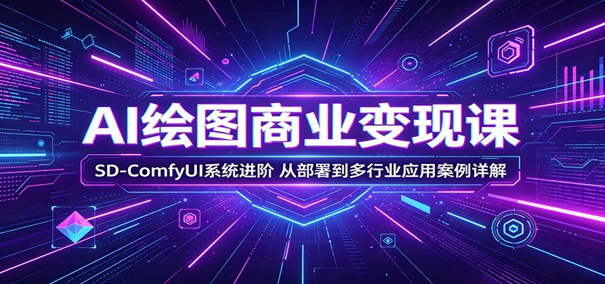 AI绘图商业变现课：SD-ComfyUI系统进阶，从部署到多行业应用案例详解-吾爱云课堂