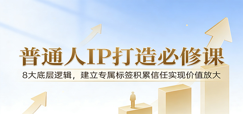 付费文章：普通人IP打造必修课，8大底层逻辑，建立专属标签积累信任实现价值放大-吾爱云课堂