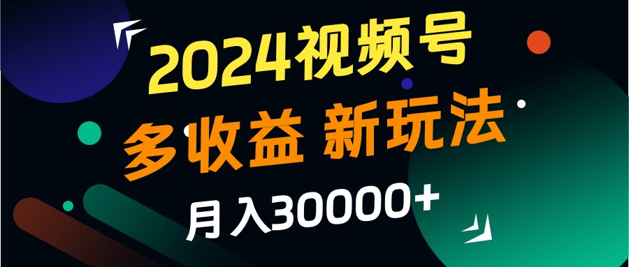 2024视频号多收益的新玩法,月入3w+,新手小白都能简单上手!-吾爱云课堂