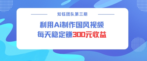 视频号ai国风视频创作者分成计划每天稳定300元收益-吾爱云课堂
