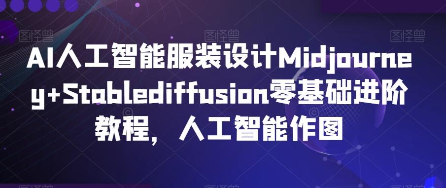 AI人工智能服装设计Midjourney+Stablediffusion零基础进阶教程，人工智能作图-吾爱云课堂