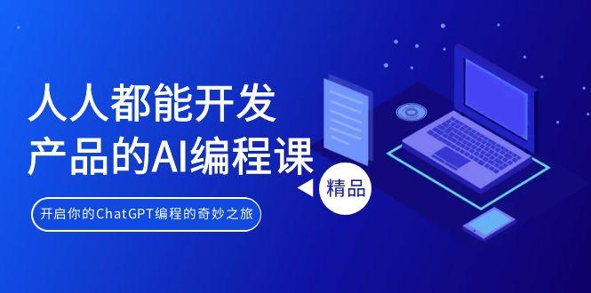 人人都能 开发产品的AI编程课,开启你的ChatGPT编程的奇妙之旅-吾爱云课堂