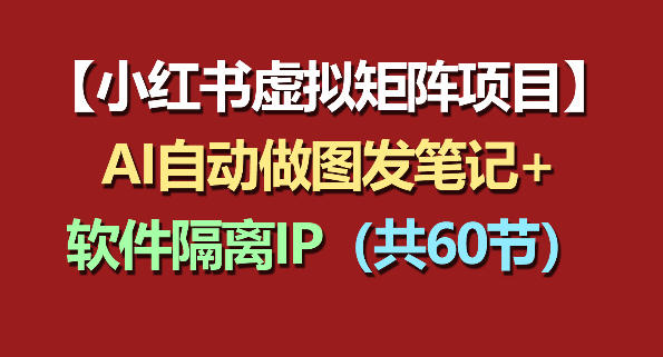 小红书虚拟矩阵项目：软件隔离IP+AI自动做图发笔记(共60节)-吾爱云课堂