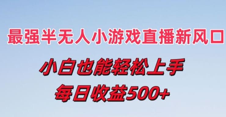 最强半无人直播小游戏新风口,小白也能轻松上手,每日收益5张【揭秘】-吾爱云课堂